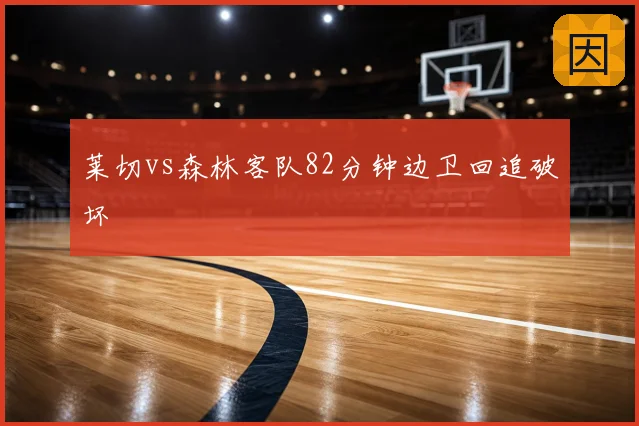 莱切vs森林客队82分钟边卫回追破坏